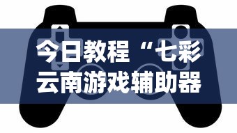 今日教程“七彩云南游戏辅助器?_游戏_玩家_工具
