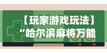 【玩家游戏玩法】“哈尔滨麻将万能开挂器是真的”(详细辅助脚本)