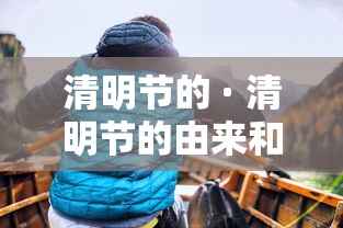 清明节的 · 清明节的由来和风俗简介
