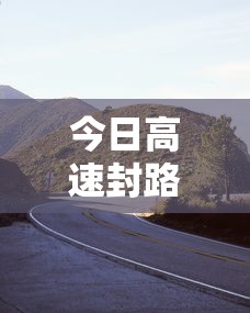 今日高速封路情况查询:今日高速封路情况查询连云港最新 今日高速封路情况查询:今日高速封路情况查询连云港最新