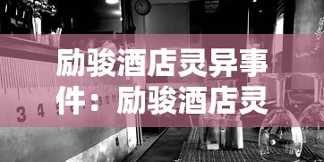 励骏酒店灵异事件:励骏酒店灵异事件视频 励骏酒店灵异事件:励骏酒店灵异事件视频