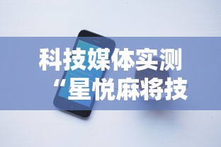 科技媒体实测“星悦麻将技巧”开挂科技辅助神器手机