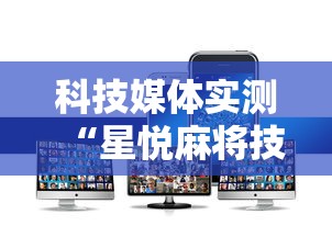 科技媒体实测“星悦麻将技巧”开挂科技辅助神器手机