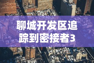 聊城开发区追踪到密接者304人已全部隔离