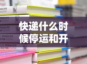 快递什么时候停运和开始（快递什么时候停运什么时候恢复）