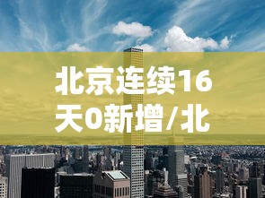 北京连续16天0新增/北京连续10天本地零新增