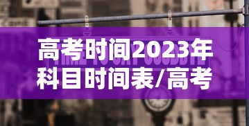 高考时间2023年科目时间表/高考时间2023年科目时间表图片