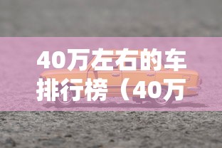 40万左右的车排行榜(40万左右的车排行榜suv) 40万左右的车排行榜(40万左右的车排行榜suv)