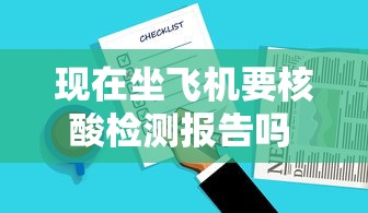 现在坐飞机要核酸检测报告吗 · 现在坐飞机需要核酸报告吗? 现在坐飞机要核酸检测报告吗 · 现在坐飞机需要核酸报告吗?