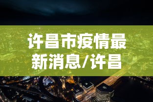 许昌市疫情最新消息/许昌市疫情最新公告 许昌市疫情最新消息/许昌市疫情最新公告