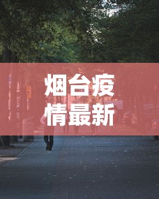 烟台疫情最新消息今天又增加9人/烟台疫情最新消息今天又增加9人病例