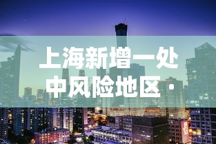 上海新增一处中风险地区 · 上海一地区调整为中风险