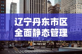 辽宁丹东市区全面静态管理：丹东暂停