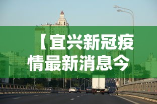 【宜兴新冠疫情最新消息今天 → 宜兴疫情最新消息结束时间】