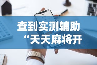 查到实测辅助“天天麻将开挂方法”科技辅助神器手机版