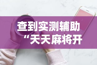 查到实测辅助“天天麻将开挂方法”科技辅助神器手机版