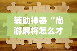 辅助神器“尚游麻将怎么才会赢”真实开挂技巧分享