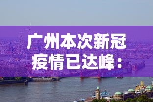 广州本次新冠疫情已达峰:广州疫情有新动向