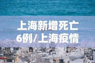 上海新增死亡6例/上海疫情死亡病例