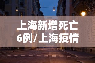 上海新增死亡6例/上海疫情死亡病例 上海新增死亡6例/上海疫情死亡病例