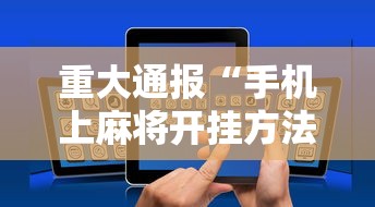 重大通报“手机上麻将开挂方法”附透视挂详细教程