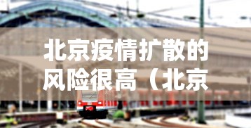 北京疫情扩散的风险很高(北京疫情风险区域划分,风险等级划分) 北京疫情扩散的风险很高(北京疫情风险区域划分,风险等级划分)
