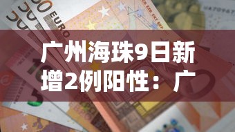 广州海珠9日新增2例阳性:广州海珠发现1例阳性人员行动轨迹