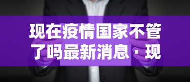现在疫情国家不管了吗最新消息 · 现在疫情国家不给治了吗