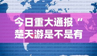 今日重大通报“楚天游是不是有开挂”开挂辅助教程
