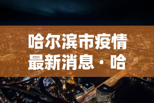 哈尔滨市疫情最新消息 · 哈尔滨市疫情情况