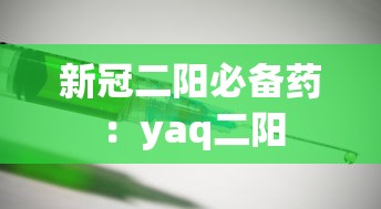 新冠二阳必备药：yaq二阳