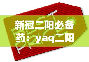 新冠二阳必备药：yaq二阳