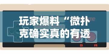 玩家爆料“微扑克确实真的有透视挂吗”科技辅助神器手机版教程