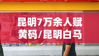 昆明7万余人赋黄码/昆明白马小区黄码 昆明7万余人赋黄码/昆明白马小区黄码