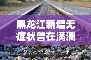 黑龙江新增无症状曾在满洲里乘火车（黑龙江满洲里疫情最新消息）