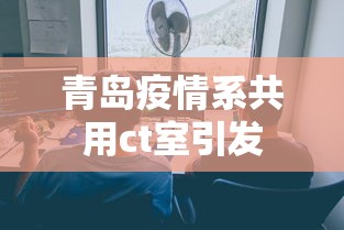 青岛疫情系共用ct室引发 青岛疫情系共用ct室引发