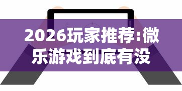 2026玩家推荐:微乐游戏到底有没有挂”开挂辅助脚本+详细开挂安装教程