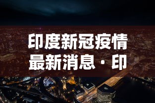 印度新冠疫情最新消息 · 印度新冠疫情最新进展