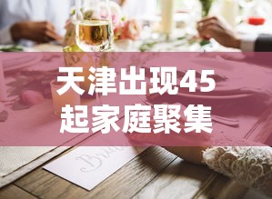 天津出现45起家庭聚集疫情