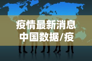 疫情最新消息中国数据/疫情最新消息中国数据报告 疫情最新消息中国数据/疫情最新消息中国数据报告
