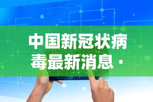 中国新冠状病毒最新消息 · 中国新型冠状病毒最新情况