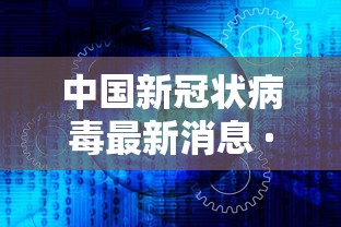 中国新冠状病毒最新消息 · 中国新型冠状病毒最新情况