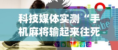 科技媒体实测“手机麻将输起来往死里输”(透视)其实真的有挂