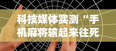 科技媒体实测“手机麻将输起来往死里输”(透视)其实真的有挂