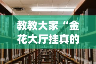 教教大家“金花大厅挂真的有吗”(透视挂)辅助透视教程