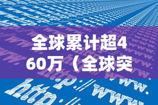 全球累计超460万(全球突破4000万) 全球累计超460万(全球突破4000万)