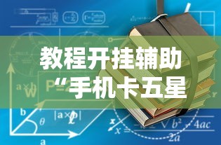 教程开挂辅助“手机卡五星到底有没有挂”确实可以使用辅助