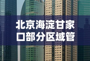 北京海淀甘家口部分区域管控 北京海淀甘家口部分区域管控