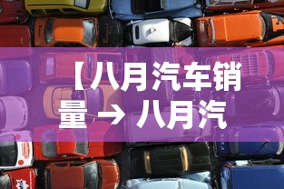 【八月汽车销量 → 八月汽车销量排行榜什么时候出来】 【八月汽车销量 → 八月汽车销量排行榜什么时候出来】