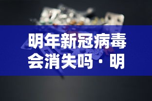 明年新冠病毒会消失吗 · 明年新冠病毒还会爆发吗